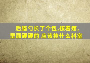 后脑勺长了个包,按着疼,里面硬硬的 应该挂什么科室